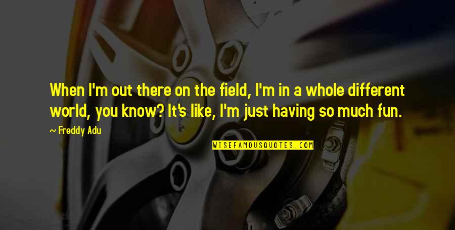 Just Having Fun Quotes By Freddy Adu: When I'm out there on the field, I'm