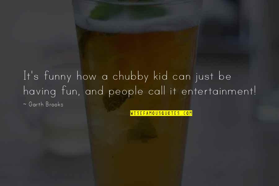 Just Having Fun Quotes By Garth Brooks: It's funny how a chubby kid can just
