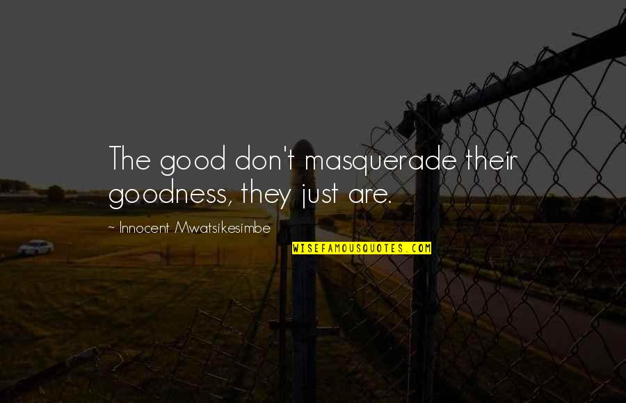 Just Help Quotes By Innocent Mwatsikesimbe: The good don't masquerade their goodness, they just Just Help Quotes By Innocent Mwatsikesimbe: The good don't masquerade their goodness, they just