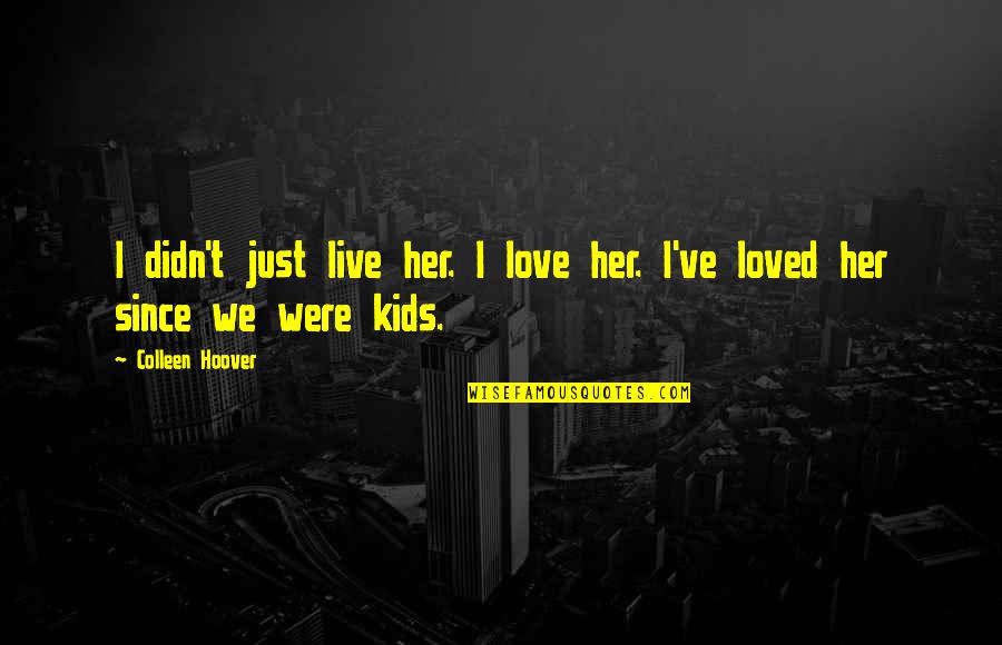 Just Her Quotes By Colleen Hoover: I didn't just live her. I love her.
