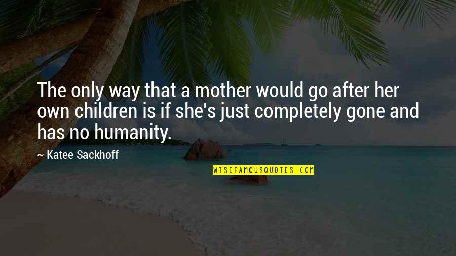 Just Her Quotes By Katee Sackhoff: The only way that a mother would go Just Her Quotes By Katee Sackhoff: The only way that a mother would go