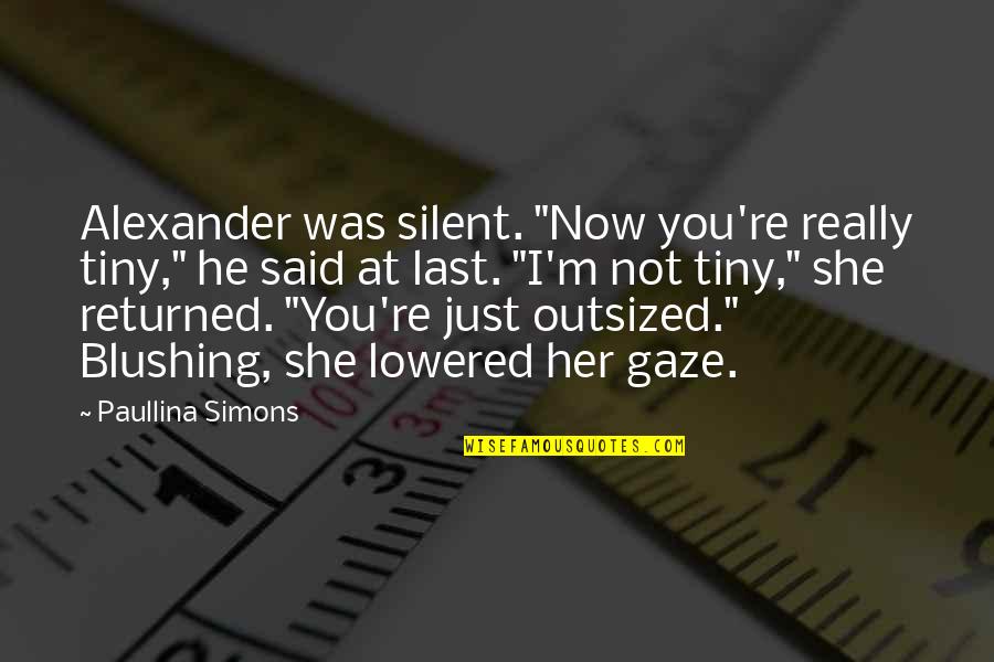Just Her Quotes By Paullina Simons: Alexander was silent. "Now you're really tiny," he Just Her Quotes By Paullina Simons: Alexander was silent. "Now you're really tiny," he