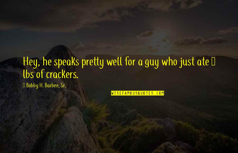 Just Hey Quotes By Bobby H. Barbee, Sr.: Hey, he speaks pretty well for a guy Just Hey Quotes By Bobby H. Barbee, Sr.: Hey, he speaks pretty well for a guy