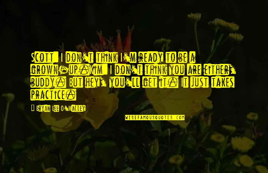 Just Hey Quotes By Bryan Lee O'Malley: Scott: I don't think I'm ready to be Just Hey Quotes By Bryan Lee O'Malley: Scott: I don't think I'm ready to be