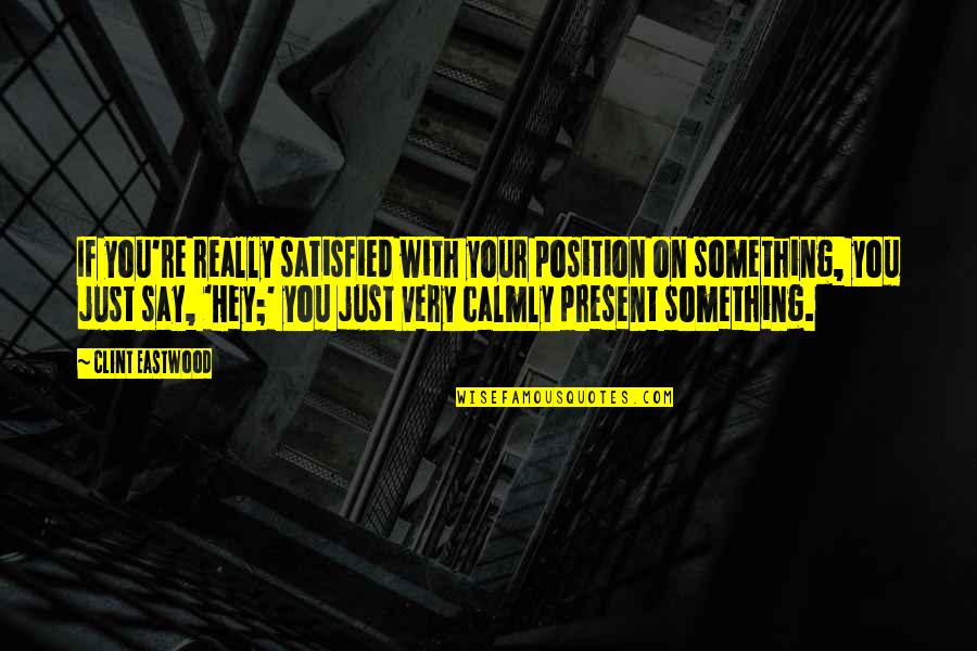 Just Hey Quotes By Clint Eastwood: If you're really satisfied with your position on Just Hey Quotes By Clint Eastwood: If you're really satisfied with your position on