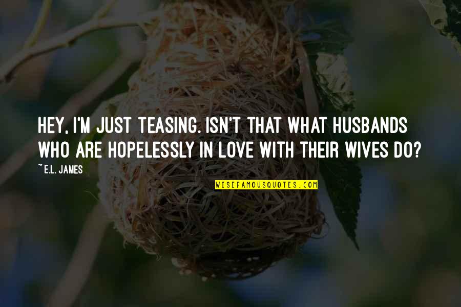 Just Hey Quotes By E.L. James: Hey, I'm just teasing. Isn't that what husbands Just Hey Quotes By E.L. James: Hey, I'm just teasing. Isn't that what husbands