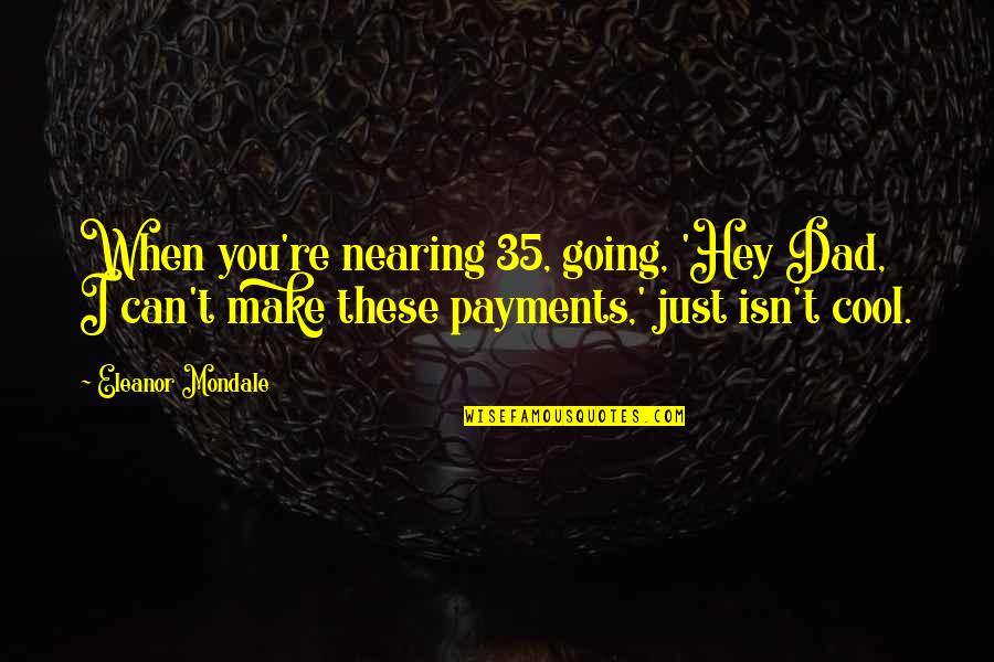 Just Hey Quotes By Eleanor Mondale: When you're nearing 35, going, 'Hey Dad, I Just Hey Quotes By Eleanor Mondale: When you're nearing 35, going, 'Hey Dad, I