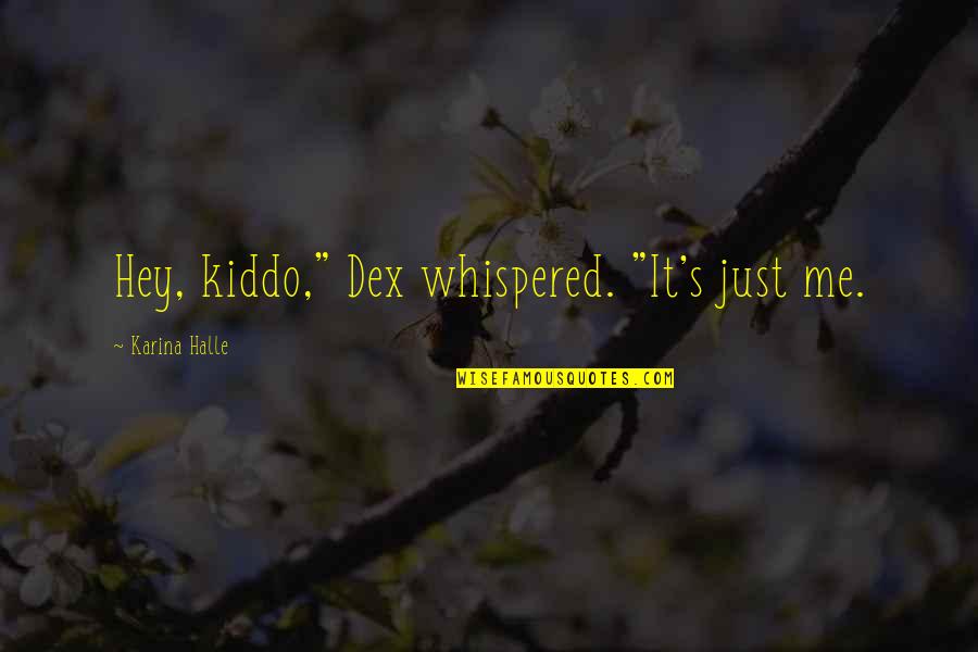 Just Hey Quotes By Karina Halle: Hey, kiddo," Dex whispered. "It's just me. Just Hey Quotes By Karina Halle: Hey, kiddo," Dex whispered. "It's just me.