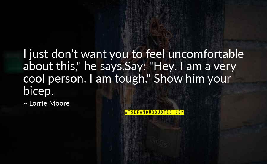 Just Hey Quotes By Lorrie Moore: I just don't want you to feel uncomfortable Just Hey Quotes By Lorrie Moore: I just don't want you to feel uncomfortable