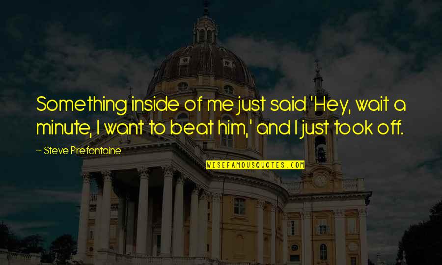 Just Hey Quotes By Steve Prefontaine: Something inside of me just said 'Hey, wait Just Hey Quotes By Steve Prefontaine: Something inside of me just said 'Hey, wait