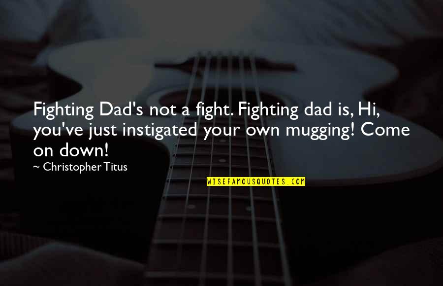 Just Hi Quotes By Christopher Titus: Fighting Dad's not a fight. Fighting dad is,