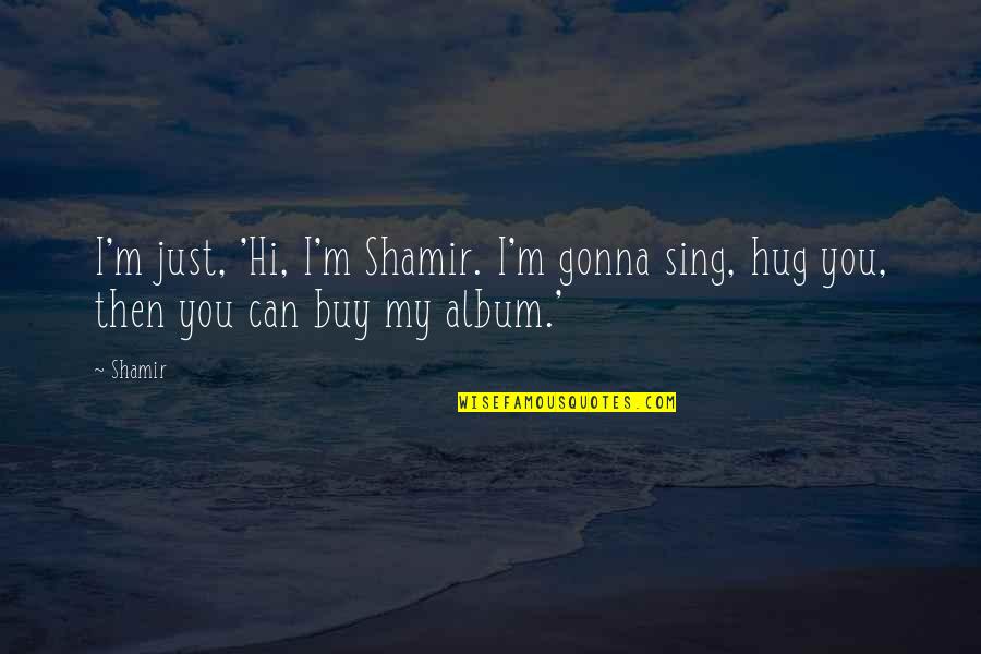 Just Hi Quotes By Shamir: I'm just, 'Hi, I'm Shamir. I'm gonna sing,