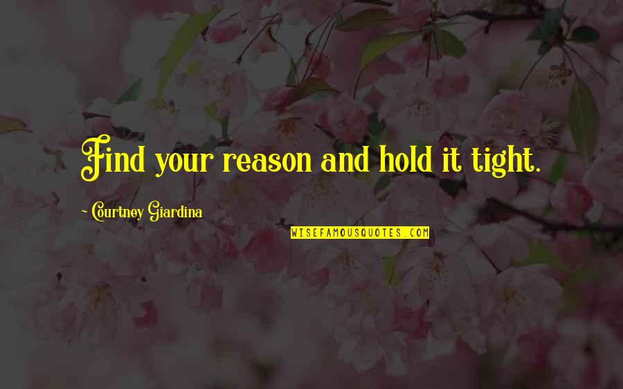 Just Hold On Tight Quotes By Courtney Giardina: Find your reason and hold it tight.
