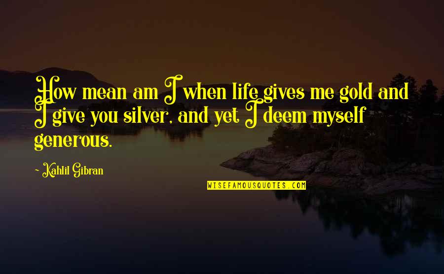 Just How Much You Mean To Me Quotes By Kahlil Gibran: How mean am I when life gives me