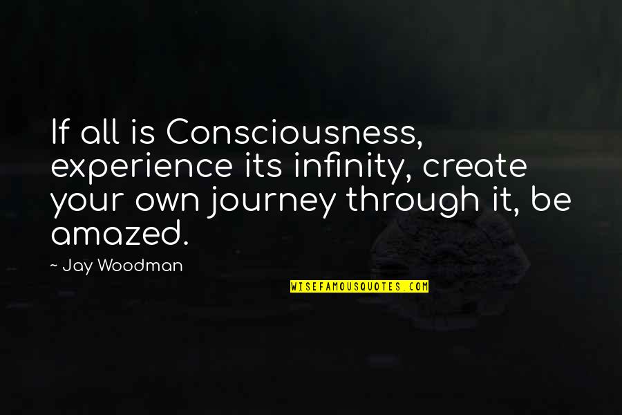 Just Infinity Quotes By Jay Woodman: If all is Consciousness, experience its infinity, create