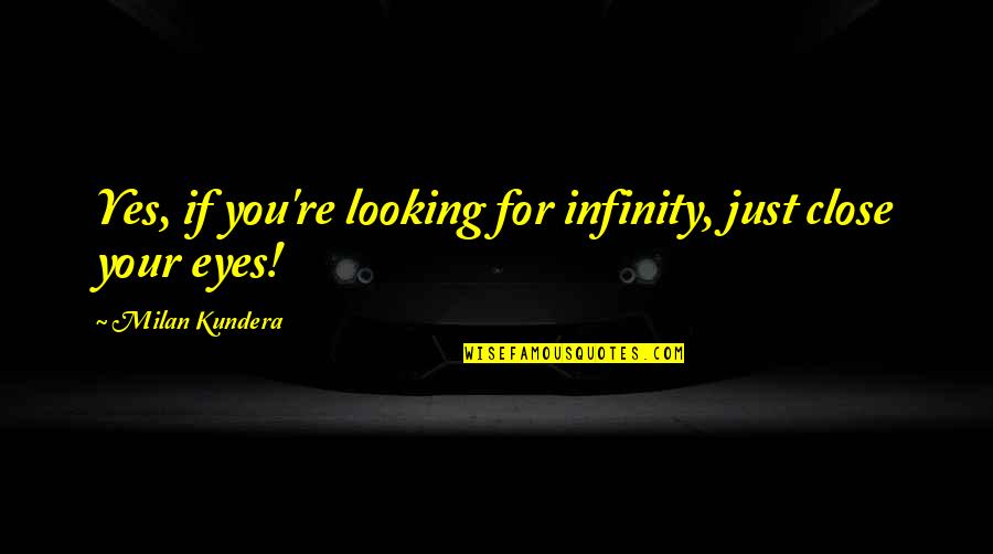 Just Infinity Quotes By Milan Kundera: Yes, if you're looking for infinity, just close