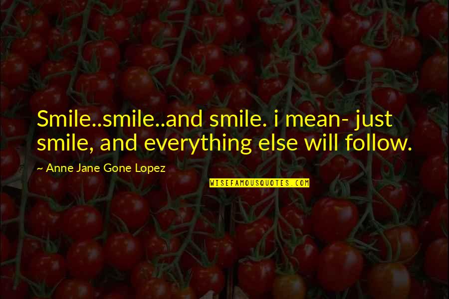 Just Jane Quotes By Anne Jane Gone Lopez: Smile..smile..and smile. i mean- just smile, and everything
