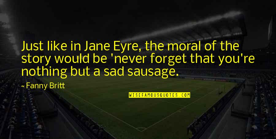 Just Jane Quotes By Fanny Britt: Just like in Jane Eyre, the moral of