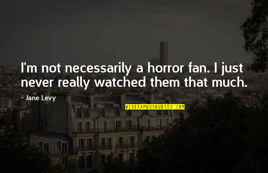 Just Jane Quotes By Jane Levy: I'm not necessarily a horror fan. I just