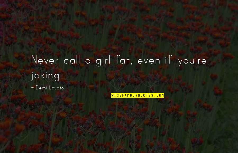 Just Joking Quotes By Demi Lovato: Never call a girl fat, even if you're