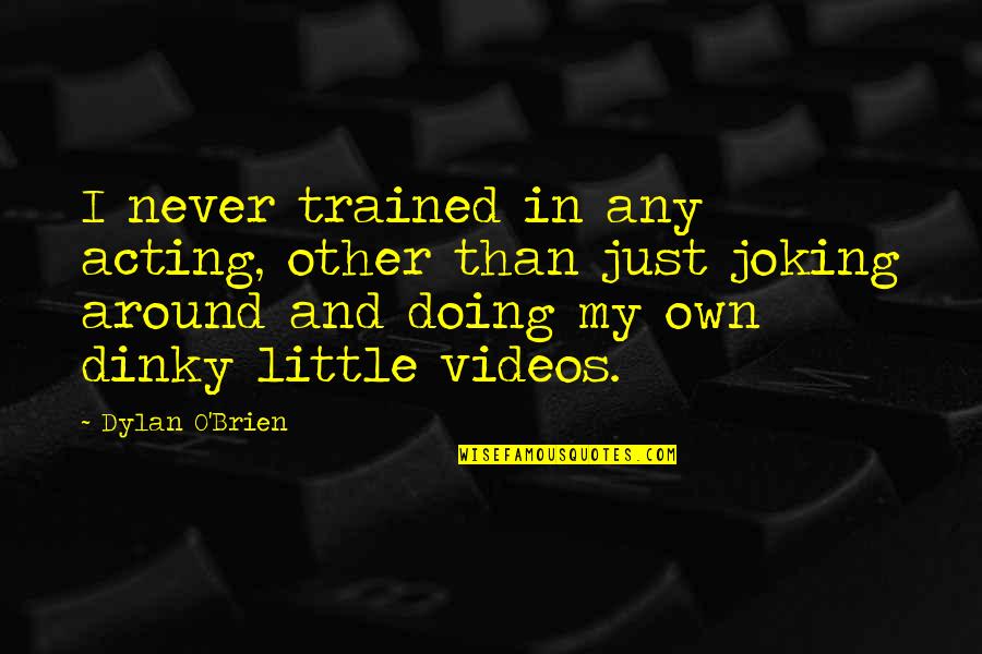 Just Joking Quotes By Dylan O'Brien: I never trained in any acting, other than