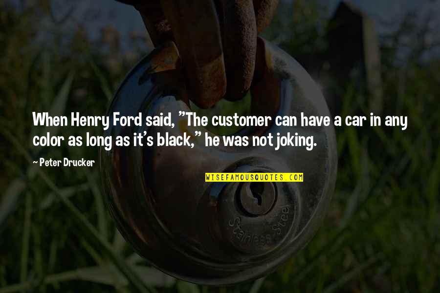 Just Joking Quotes By Peter Drucker: When Henry Ford said, "The customer can have