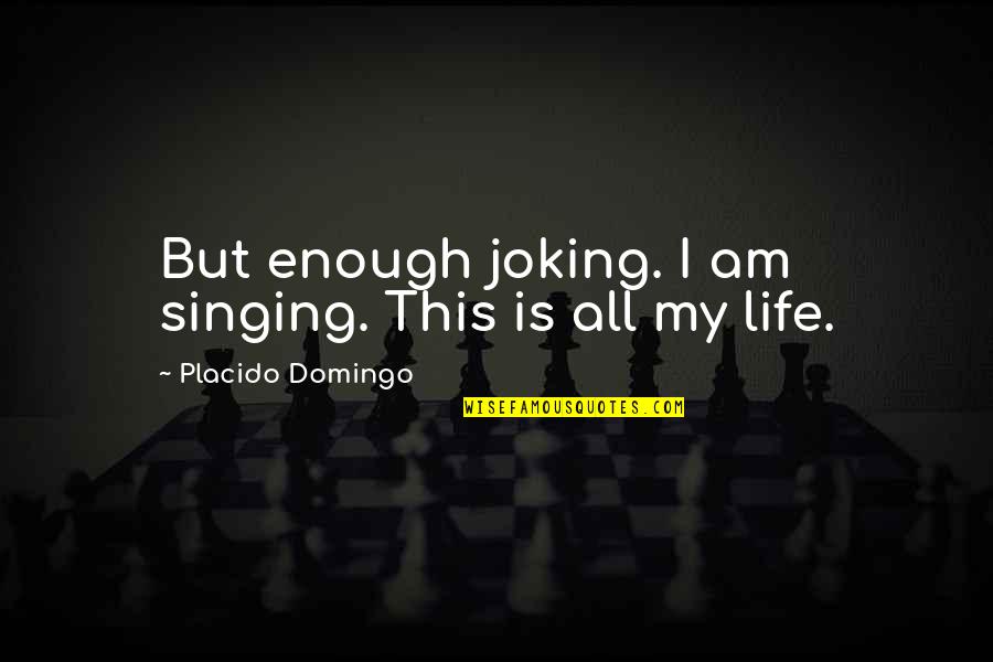 Just Joking Quotes By Placido Domingo: But enough joking. I am singing. This is