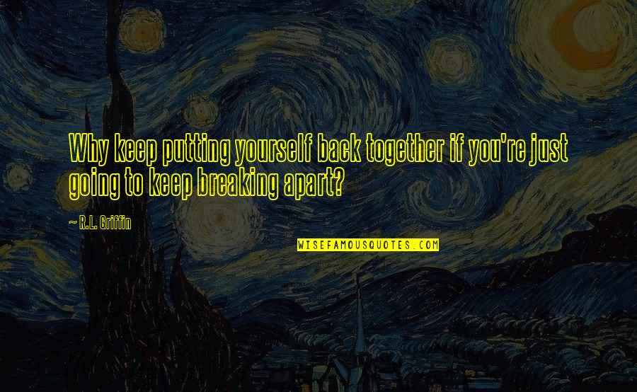 Just Keep Going Quotes By R.L. Griffin: Why keep putting yourself back together if you're