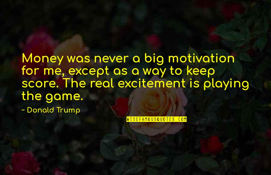 Just Keep It Real With Me Quotes By Donald Trump: Money was never a big motivation for me,