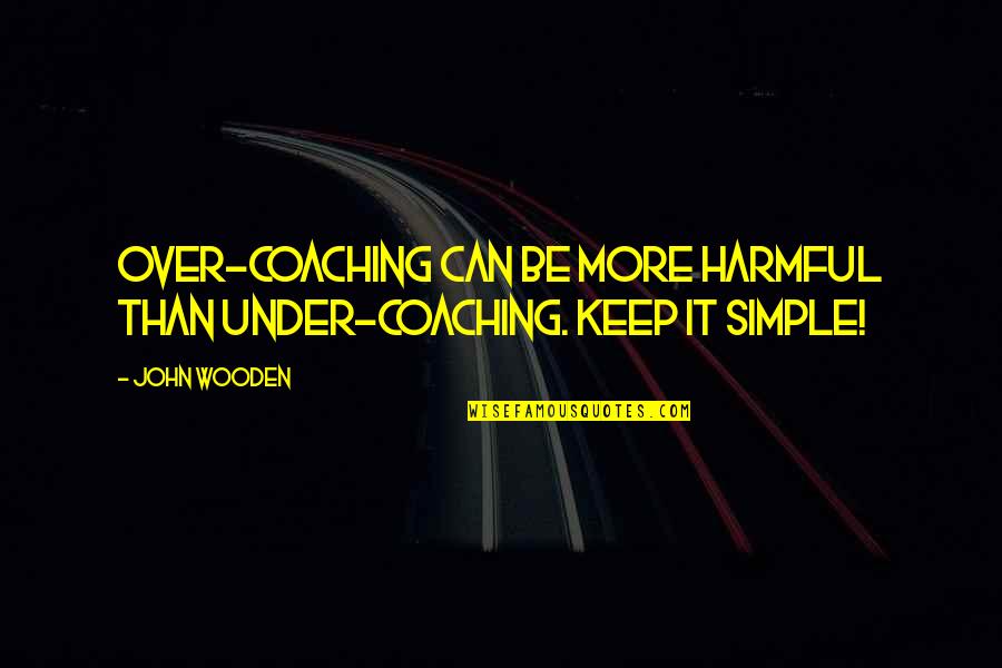 Just Keep It Simple Quotes By John Wooden: Over-coaching can be more harmful than under-coaching. Keep