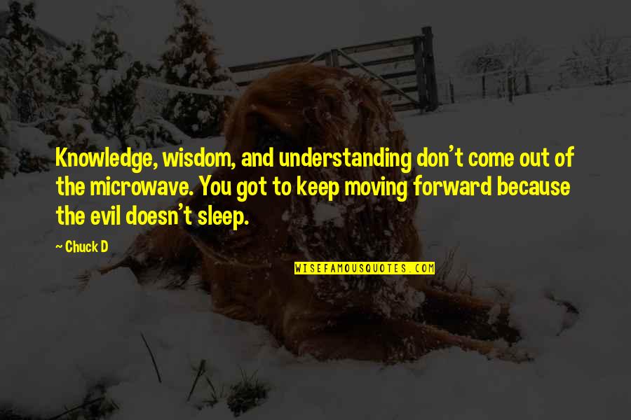 Just Keep Moving Forward Quotes By Chuck D: Knowledge, wisdom, and understanding don't come out of