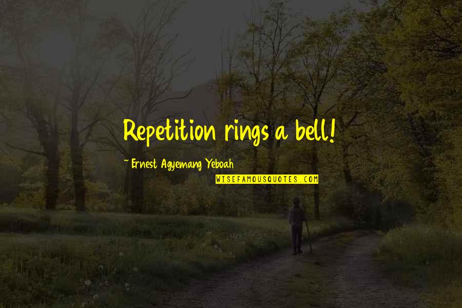 Just Keep Moving Forward Quotes By Ernest Agyemang Yeboah: Repetition rings a bell!