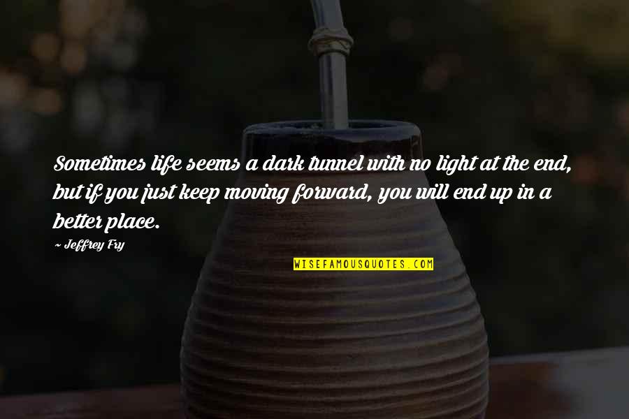 Just Keep Moving Forward Quotes By Jeffrey Fry: Sometimes life seems a dark tunnel with no