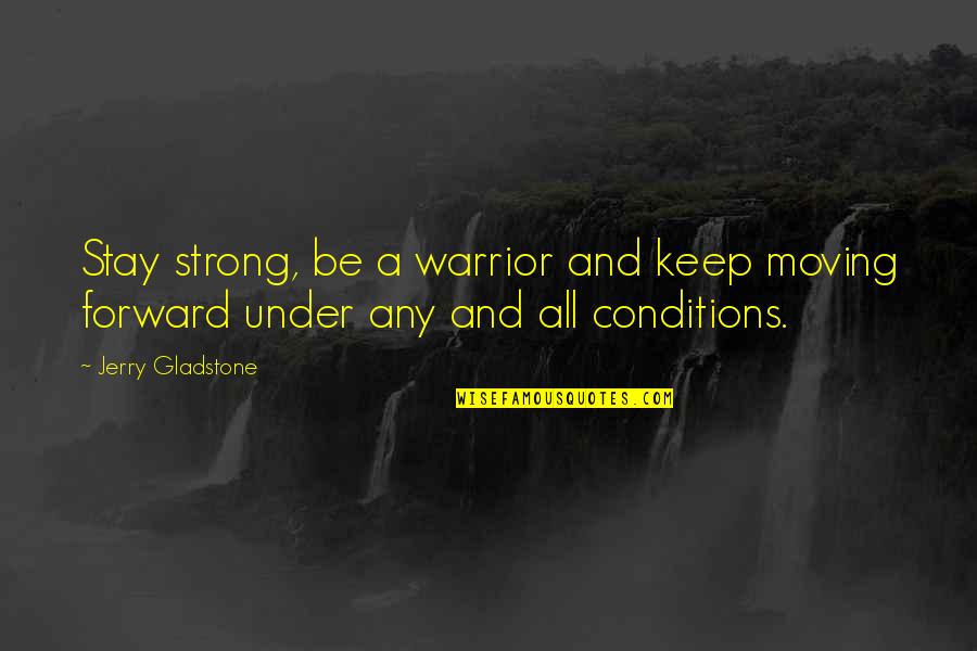 Just Keep Moving Forward Quotes By Jerry Gladstone: Stay strong, be a warrior and keep moving