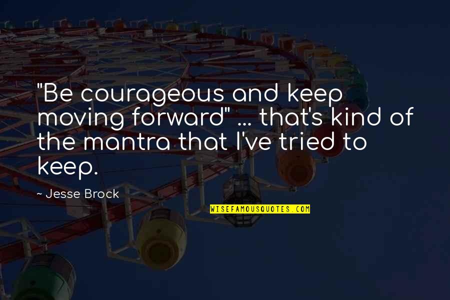 Just Keep Moving Forward Quotes By Jesse Brock: "Be courageous and keep moving forward" ... that's