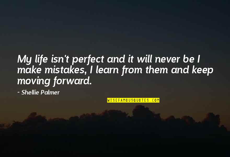 Just Keep Moving Forward Quotes By Shellie Palmer: My life isn't perfect and it will never