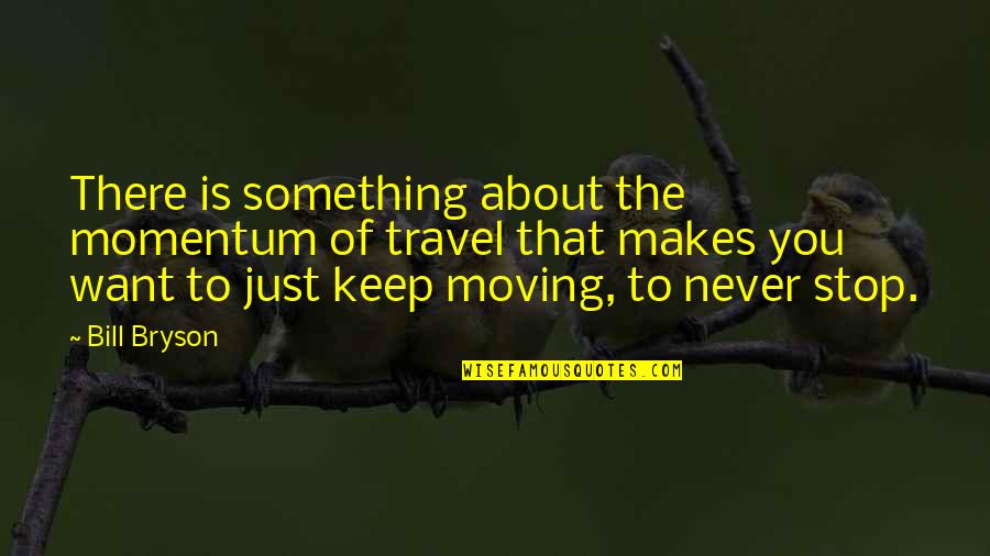 Just Keep Moving Quotes By Bill Bryson: There is something about the momentum of travel