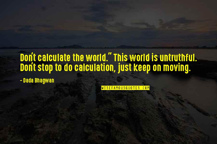 Just Keep Moving Quotes By Dada Bhagwan: Don't calculate the world." This world is untruthful.