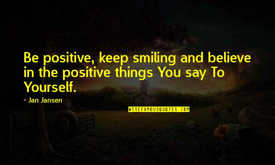 Just Keep Positive Quotes By Jan Jansen: Be positive, keep smiling and believe in the