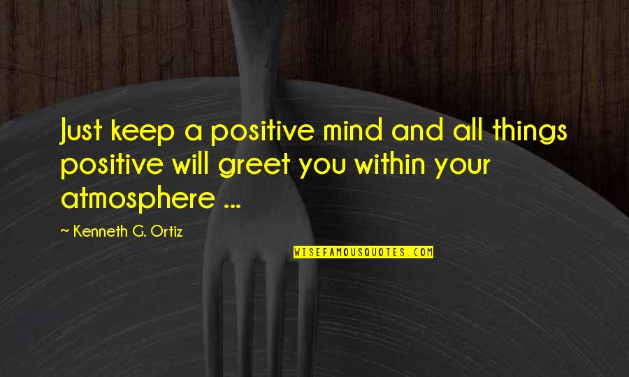 Just Keep Positive Quotes By Kenneth G. Ortiz: Just keep a positive mind and all things
