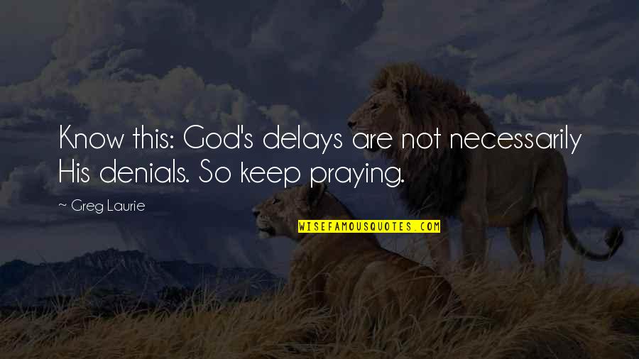 Just Keep Praying Quotes By Greg Laurie: Know this: God's delays are not necessarily His