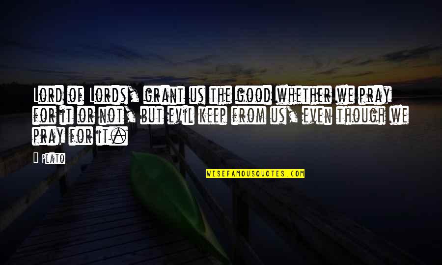 Just Keep Praying Quotes By Plato: Lord of Lords, grant us the good whether Just Keep Praying Quotes By Plato: Lord of Lords, grant us the good whether