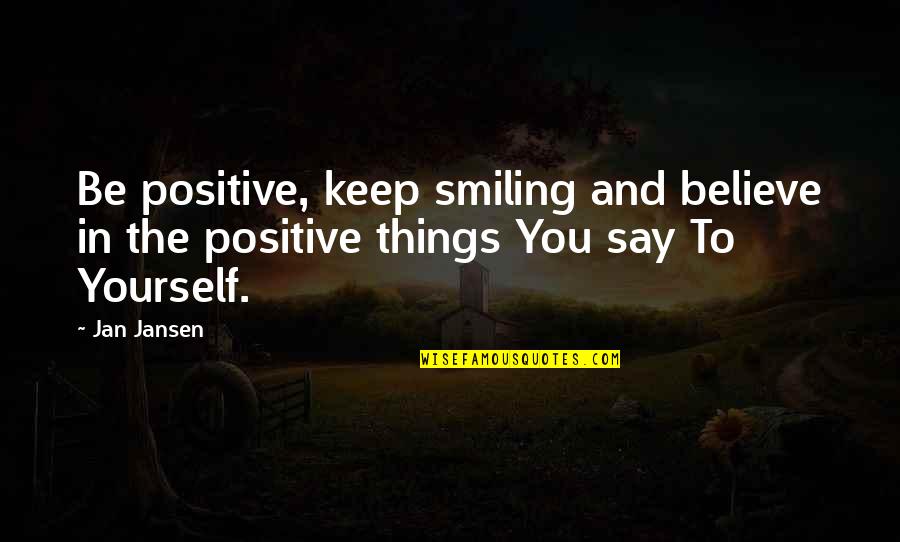 Just Keep Smiling Quotes By Jan Jansen: Be positive, keep smiling and believe in the