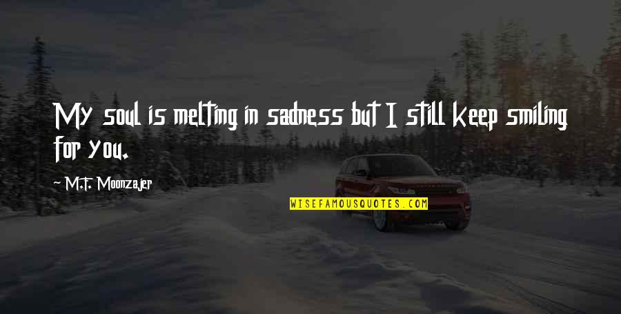 Just Keep Smiling Quotes By M.F. Moonzajer: My soul is melting in sadness but I