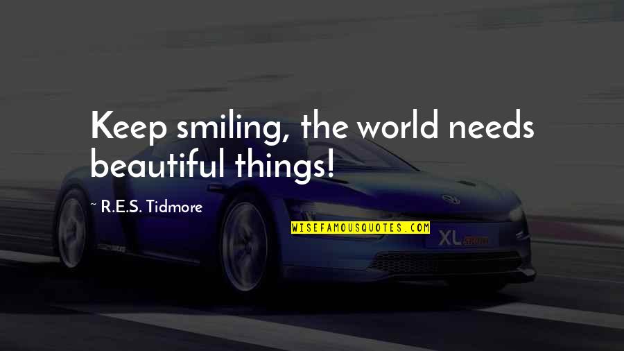 Just Keep Smiling Quotes By R.E.S. Tidmore: Keep smiling, the world needs beautiful things!