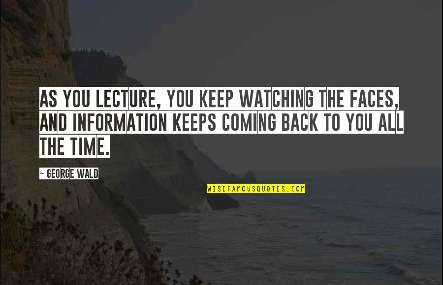Just Keep Watching Quotes By George Wald: As you lecture, you keep watching the faces, Just Keep Watching Quotes By George Wald: As you lecture, you keep watching the faces,