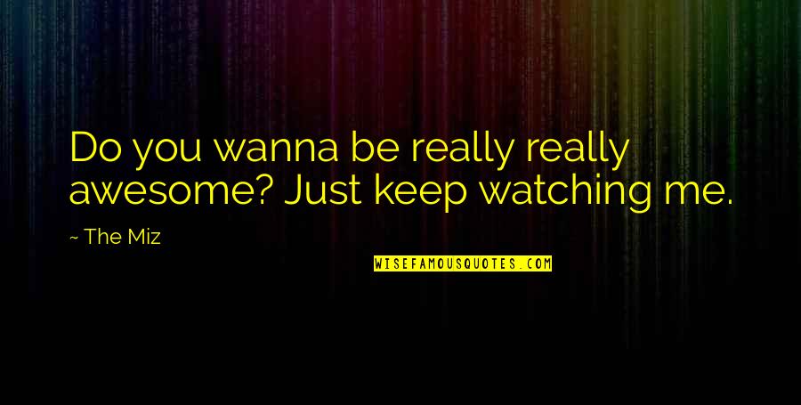 Just Keep Watching Quotes By The Miz: Do you wanna be really really awesome? Just