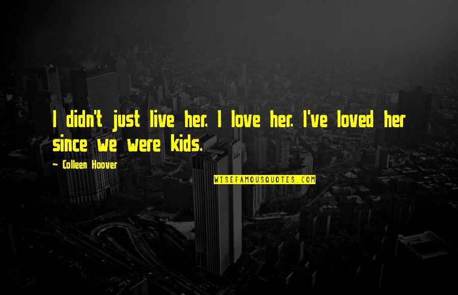 Just Kids Quotes By Colleen Hoover: I didn't just live her. I love her.