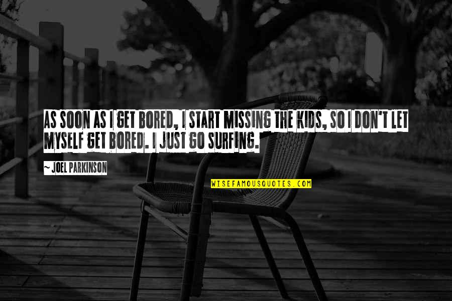 Just Kids Quotes By Joel Parkinson: As soon as I get bored, I start
