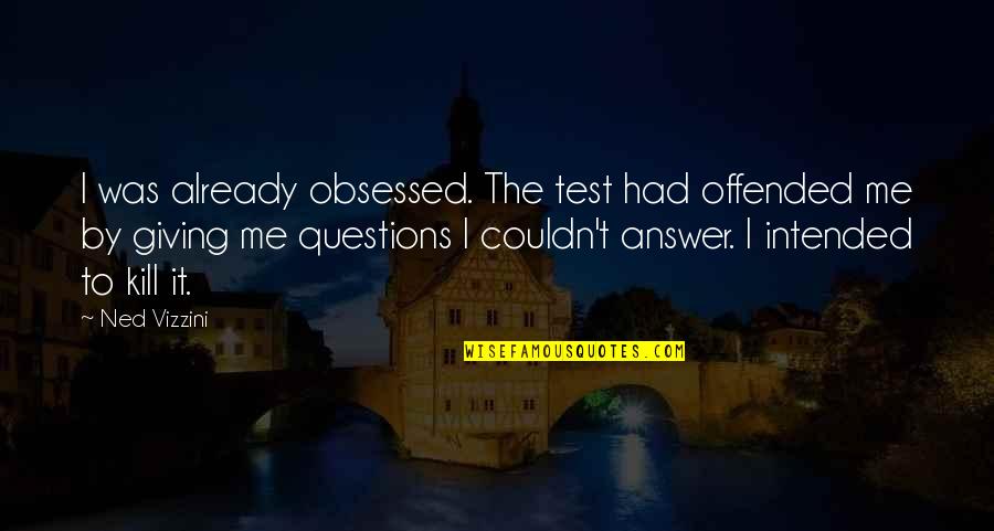 Just Kill Me Already Quotes By Ned Vizzini: I was already obsessed. The test had offended